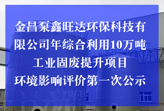 金昌泵鑫旺達(dá)環(huán)?？萍加邢薰灸昃C合利用10萬(wàn)噸工業(yè)固廢提升項(xiàng)目 環(huán)境影響評(píng)價(jià)第一次公示